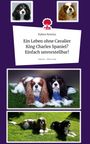 Rabea Rewizz: Ein Leben ohne Cavalier King Charles Spaniel? Einfach unvorstellbar!. Life is a Story - story.one, Buch