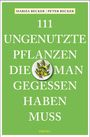 Marisa Becker: 111 ungenutzte Pflanzen, die man gegessen haben muss, Buch