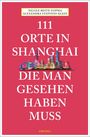 Alexandra Steffens-Klein: 111 Orte in Shanghai, die man gesehen haben muss, Buch
