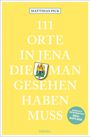 Matthias Pick: 111 Orte in Jena, die man gesehen haben muss, Buch