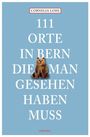 Cornelia Lohs: 111 Orte in Bern, die man gesehen haben muss, Buch