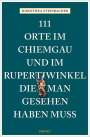 Dorothea Steinbacher: 111 Orte im Chiemgau und im Rupertiwinkel, die man gesehen haben muss, Buch
