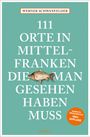 Werner Schwanfelder: 111 Orte in Mittelfranken, die man gesehen haben muss, Buch