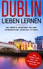 Katharina Larsson: Dublin lieben lernen: Der perfekte Reiseführer für einen unvergesslichen Aufenthalt in Dublin inkl. Insider-Tipps, Tipps zum Geldsparen und Packliste, Buch