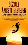 Franziska Schubert: Soziale Ängste besiegen - Das Selbsthilfebuch: Die Angst vor Menschen und Schüchternheit Schritt für Schritt ablegen, Ihr Selbstbewusstsein steigern und alle Phobien und Störungen endgültig heilen, Buch