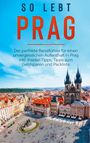 Esther Blumenberg: So lebt Prag: Der perfekte Reiseführer für einen unvergesslichen Aufenthalt in Prag inkl. Insider-Tipps, Tipps zum Geldsparen und Packliste, Buch
