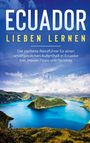 Sonja Amelsberg: Ecuador lieben lernen: Der perfekte Reiseführer für einen unvergesslichen Aufenthalt in Ecuador inkl. Insider-Tipps und Packliste, Buch