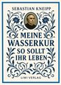 Sebastian Kneipp: Sebastian Kneipp: Meine Wasserkur / So sollt ihr leben, Buch