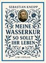 Sebastian Kneipp: Sebastian Kneipp: Meine Wasserkur / So sollt ihr leben, Buch