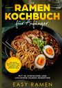 Easy Ramen: Das Ramen Kochbuch für Anfänger mit 50 einfachen und leckeren Rezepten - inklusive Basics und Tipps zum Einkauf von Zubehör und Lebensmitteln, Buch