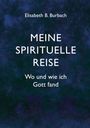 Titel: "MEINE SPIRITUELLE REISE. Wo und wie ich Gott fand". Autor: Elisabeth B. Burbach. Dunkler, texturierter Hintergrund.
