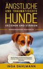 Inga Dahlmann: Ängstliche und traumatisierte Hunde erziehen und stärken - Hundeerziehung Praxisbuch: Wie Sie Angst und Stress bei Ihrem Hund erkennen, richtig deuten und einfühlsam behandeln, Buch