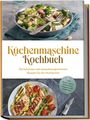 Rebecca Knaust: Küchenmaschine Kochbuch: Die leckersten und abwechslungsreichsten Rezepte für den Multikocher - inkl. Brotrezepten, Aufstrichen, Fingerfood & Getränken, Buch