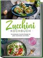 Cornelia Rehnsche: Zucchini Kochbuch: Die leckersten Zucchini Rezepte für jeden Geschmack und Anlass - inkl. Aufstrichen, Fingerfood, Smoothies & Fitness-Rezepten, Buch