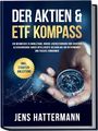 Jens Hattermann: Der Aktien & ETF Kompass: Ein Wegweiser zu Wohlstand, hohem Lebensstandard und sicherer Altersvorsorge durch intelligente Geldanlage am Aktienmarkt und passive Einnahmen - inkl. Starter-Anleitung, Buch