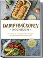 Magdalena Konrads: Dampfbackofen Kochbuch: Die leckersten Dampfbackofen Rezepte für jeden Geschmack und Anlass - inkl. Brotrezepten, Salaten, Aufstrichen & Desserts, Buch