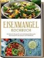 Ann-Katrin Remmers: Eisenmangel Kochbuch: Die leckersten Rezepte für eine eisenhaltige Ernährung bei Eisenmangel für mehr Energie und Wohlbefinden - inkl. Suppen, Fingerfood, Dips & Getränken, Buch