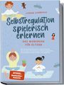 Lorena Schönfeld: Selbstregulation spielerisch erlernen - Das Workbook für Eltern: Wie Sie Ihr Kind Schritt für Schritt bei der emotionalen Entwicklung, Emotionsregulation und Selbstkontrolle fördern und begleiten, Buch