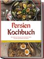 Malin Farahani: Persien Kochbuch: Die leckersten Rezepte der persischen Küche für jeden Geschmack und Anlass - inkl. Fingerfood, Desserts, Getränken & Dips, Buch