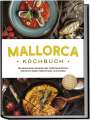 Louise Martin: Mallorca Kochbuch: Die leckersten Rezepte der mallorquinischen Küche für jeden Geschmack und Anlass - inkl. Brotrezepten, Fingerfood, Aufstrichen & Getränken, Buch