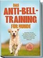 Joshua Pastorek: Das Anti-Bell-Training für Hunde: Verstehen Sie das Verhalten Ihres Hundes und gewöhnen Sie ihm mit bewährten Methoden Schritt für Schritt das Bellen ab - inkl. vieler Übungen & Techniken, Buch