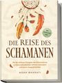 Noah Bharati: Die Reise des Schamanen: Mit den zeitlosen Prinzipien des Schamanismus zu Naturverbundenheit, tieferem Lebenssinn und innerer Ausgeglichenheit - inkl. Naturgeister Guide, Buch
