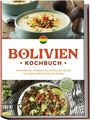 Laura Condori: Bolivien Kochbuch: Die leckersten Rezepte der bolivischen Küche für jeden Geschmack und Anlass - inkl. Brotrezepten, Fingerfood, Aufstrichen & Getränken, Buch