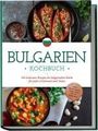 Monika Dimitrova: Bulgarien Kochbuch: Die leckersten Rezepte der bulgarischen Küche für jeden Geschmack und Anlass - inkl. Brotrezepten, Fingerfood, Dips & Getränken, Buch