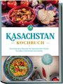 Monika Erasylov: Kasachstan Kochbuch: Die leckersten Rezepte der kasachischen Küche für jeden Geschmack und Anlass - inkl. Brotrezepten, Fingerfood, Aufstrichen & Getränken, Buch