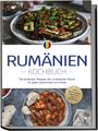 Mirelle Dumitru: Rumänien Kochbuch: Die leckersten Rezepte der rumänischen Küche für jeden Geschmack und Anlass - inkl. Brotrezepten, Fingerfood, Dips & Getränken, Buch