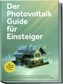 Sebastian Bruno: Der Photovoltaik Guide für Einsteiger: Die umfassende Schritt-für-Schritt-Komplettanleitung zur unabhängigen Stromerzeugung mit eigener Solaranlage - inkl. Checklisten, Steuertipps u.v.m., Buch