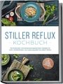 Veronika Eichenauer: Stiller Reflux Kochbuch: Die leckersten und abwechslungsreichsten Rezepte für mehr Wohlbefinden und Lebensqualität bei stillem Reflux - inkl. 30-Tage-Soforthilfe-Ernährungsplan, Buch