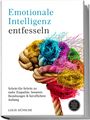 Louis Hünsche: Emotionale Intelligenz entfesseln: Schritt-für-Schritt zu mehr Empathie, besseren Beziehungen & beruflichem Aufstieg - inkl. Selbstreflexions-Tools, Konfliktlösungsstrategien & Miracle Morning Bonus, Buch