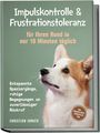 Christian Junker: Impulskontrolle & Frustrationstoleranz für Ihren Hund in nur 10 Minuten täglich: Entspannte Spaziergänge, ruhige Begegnungen und zuverlässiger Rückruf - inkl. Übungsplänen, Denkspielen uvm., Buch