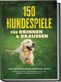 „150 Hundespiele für drinnen & draußen. Das große Hunde Denkspiel Buch.” Ein Hund liegt auf Gras mit einem Ball.