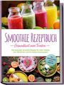 Julia Wernbacher: Smoothie Rezeptbuch - Gesundheit zum Trinken: Die leckersten Smoothie Rezepte für mehr Vitalität, zum Abnehmen und ein starkes Immunsystem - inkl. Smoothie-Bowls & Detox-Smoothies, Buch