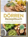 Jana Feldkamp: Dörren Rezeptbuch: Die besten Rezepte zum Dörren von Obst, Gemüse, Kräutern, Fleisch und mehr für den Dörrautomat oder Backofen - inkl. Step-by-Step Anleitungen, Tee-Rezepten u.v.m., Buch