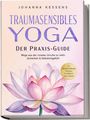 Johanna Kessens: Traumasensibles Yoga - Der Praxis-Guide: Wege aus der inneren Unruhe zu mehr Sicherheit & Selbstmitgefühl - inkl. Achtsamkeitsübungen, Alltagstipps & beruhigender Yoga-Sequenzen, Buch