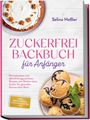 Selina Heßler: Zuckerfrei Backbuch für Anfänger: Die leckersten und abwechslungsreichsten Rezepte zum Backen ohne Zucker für gesunden Genuss ohne Reue - inkl. Brotrezepten, Cupcakes, Torten uvm., Buch