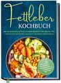 Laura Fresemann: Fettleber Kochbuch: Die leckersten Anti Fettleber Rezepte für den Alltag - Leber effektiv entfetten, nachhaltig Abnehmen & mehr Energie -inkl. 30-Tage-Ernährungsplan, Saisonkalender, Brotrezepten uvm., Buch