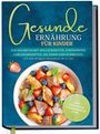 Maja Rehnsberg: Gesunde Ernährung für Kinder: Das Kochbuch mit den leckersten, stressfreien Lieblingsrezepten, die jedem Kind schmecken - für eine optimale Ernährung im Alltag - inkl. Frühstück, Pausensnacks uvm., Buch