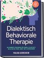 Paulina Gerresheim: Dialektisch Behaviorale Therapie (DBT): Das bewährte Praxisbuch für schnelle Selbsthilfe im Alltag bei Stress, Angst, Wut & Depressionen - inkl. Selbsttests, Checklisten, Workbook, 8-Wochen-Plan uvm., Buch