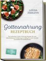Louisa Zierleyn: Gottesnahrung Rezeptbuch: Die leckersten Gottes Nahrung Rezepte für eine naturbelassene Ernährung im Alltag für mehr Energie, Gesundheit & Wohlbefinden - inkl. Brotrezepten, Dips, Elixieren uvm., Buch