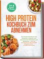 Bernhard Weber: High Protein Kochbuch zum Abnehmen: Das Protein Kochbuch mit einfachen, leckeren und kalorienarmen Rezepten zum Abnehmen - ohne viel Schnickschnack oder Verzicht! Alltagsfreundlich - für jeden Geschmack! inkl. 5 Bonus E-Books, Buch