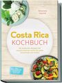 Miriamela Esquivel: Costa Rica Kochbuch: Die leckersten Rezepte der costaricanischen Küche für jeden Geschmack und Anlass - inkl. Brotrezepten, Fingerfood, Getränken, Dips uvm., Buch