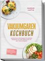 Mareike Hartig: Vakuumgaren Kochbuch: Leckere Sous Vide Rezepte für perfekte Gargrade und vollen Geschmack mit dem Vakuumiergerät - inkl. Fonds, Soßen, Glasuren, Sirup, Getränken uvm., Buch
