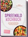 Tabea Konstantin: Spreewald Kochbuch: Die leckersten Rezepte der Spreewälder Küche für jeden Geschmack und Anlass - inkl. Brotrezepten, Aufstrichen, Eingelegtem, Soßen, Dips, Getränke uvm., Buch