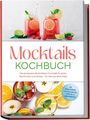 Mira Lorenz: Mocktails Kochbuch: Die leckersten alkoholfreien Cocktails für jeden Geschmack und Anlass - für Genuss ohne Kater - inkl. Sirupe & Shrubs, fruchtige & spritzige Drinks, Tee- & Kaffee-Mocktails, Buch