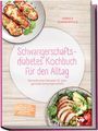 Annika Sommerfeld: Schwangerschaftsdiabetes Kochbuch für den Alltag: Die leckersten Rezepte für eine gesunde Schwangerschaft - inkl. 30-Tage-Ernährungsplan, Frühstück, Snacks, Aufstriche, Desserts uvm., Buch