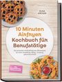 Elisa Krüger: 10 Minuten Airfryer Kochbuch für Berufstätige: Die leckersten Heißluftfritteusen Blitzrezepte für einen stressfreien Alltag - knusprig, gesund & schnell - inkl. Brotrezepten, Tortillas uvm., Buch